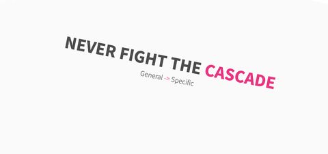 never fight the cascade, general to specific